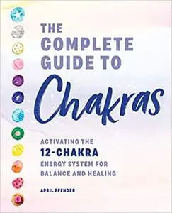 The Complete Guide to Chakras: Activating the 12-Chakra Energy System for Balance and Healing