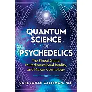 Quantum Science of Psychedelics: The Pineal Gland, Multidimensional Reality, and Mayan Cosmology [Audiobook]