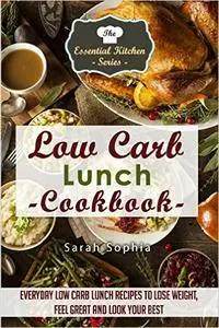 Low Carb Lunch Cookbook: Everyday Low Carb Lunch Recipes to Lose Weight, Feel Great and Look Your Best