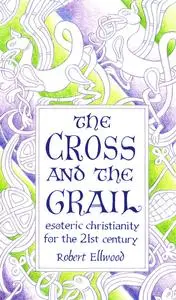 The Cross and the Grail: Esoteric Christianity for the 21st Century