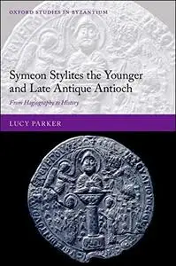 Symeon Stylites the Younger and Late Antique Antioch: From Hagiography to History