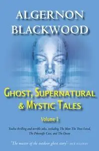 «Ghost, Supernatural & Mystic Tales Vol 3» by Algernon Blackwood
