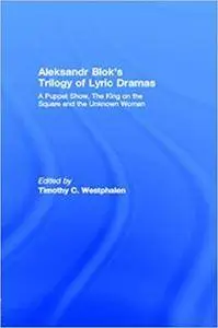 Aleksandr Blok's Trilogy of Lyric Dramas: A Puppet Show, The King on the Square and the Unknown Woman