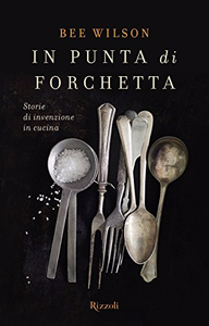 In punta di forchetta: Storie di invenzione in cucina - Bee Wilson