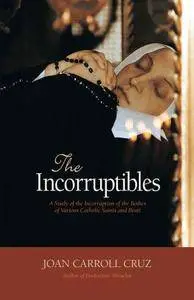 The incorruptibles : a study of the incorruption of the bodies of various Catholic saints and beati