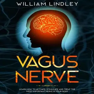 «Vagus Nerve: Learn How to Activate, Stimulate and Treat the Most Important Nerve in Your Body» by William Lindley