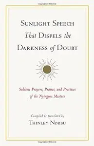 Sunlight Speech That Dispels the Darkness of Doubt: Sublime Prayers, Praises, and Practices of the Nyingma Masters
