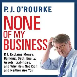 None of My Business: P.J. Explains Money, Banking, Debt, Equity, Assets, Liabilities, and Why He’s Not Rich and... [Audiobook]