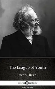 «The League of Youth by Henrik Ibsen – Delphi Classics (Illustrated)» by Henrik Ibsen