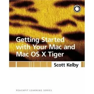 Kelby Scott, Getting Started with Your Mac and Mac OS X Tiger: Peachpit Learning Series 