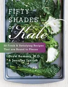 Fifty Shades of Kale: 50 Fresh and Satisfying Recipes That Are Bound to Please