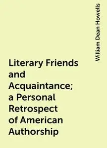 «Literary Friends and Acquaintance; a Personal Retrospect of American Authorship» by William Dean Howells