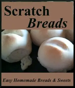 Scratch Breads: Easy Homemade Breads & Sweets (repost)