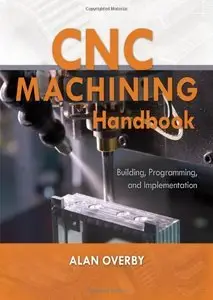 CNC Machining Handbook: Building, Programming, and Implementation (Repost)