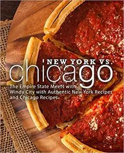 New York vs. Chicago: The Empire State Meets with Windy City with Authentic New York Recipes and Chicago Recipes