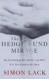 The Hedge Fund Mirage: The Illusion of Big Money and Why It's Too Good to Be True
