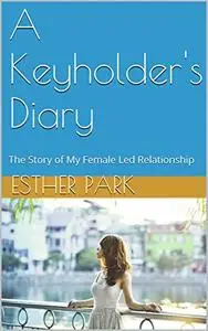 A Keyholder's Diary: The Story of My Female Led Relationship