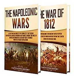 Napoleonic Wars: A Captivating Guide to the Napoleonic Wars and War of 1812