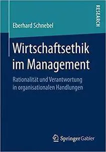 Wirtschaftsethik im Management: Rationalität und Verantwortung in organisationalen Handlungen