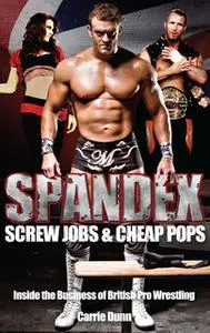 «Spandex, Screw Jobs and Cheap Pops: Inside the Business of British Pro Wrestling» by Carrie Dunn