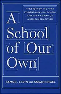 A School of Our Own: The Story of the First Student-Run High School and a New Vision for American Education