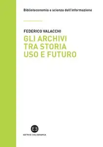 Federico Valacchi - Gli archivi tra storia uso e futuro
