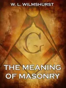 «The Meaning Of Masonry» by W. L. Wilmshurst