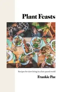 Plant Feasts: Recipes for slow living in a fast-paced world