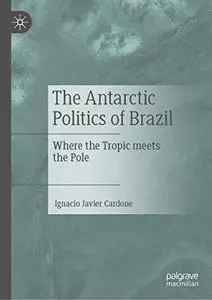 The Antarctic Politics of Brazil: Where the Tropic meets the Pole