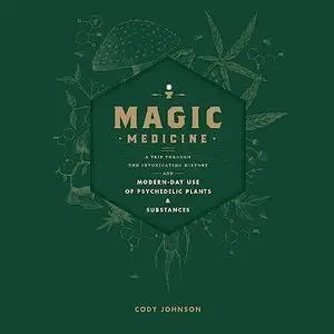 Magic Medicine: A Trip Through the Intoxicating History and Modern-Day Use of Psychedelic Plants and Substances [Audiobook]