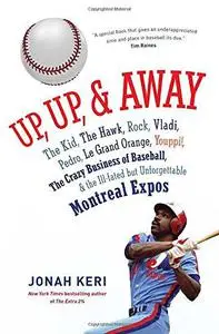 Up, Up, and Away: The Kid, the Hawk, Rock, Vladi, Pedro, le Grand Orange, Youppi!, the Crazy Business of Baseball, and the Ill-