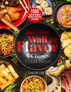 The Great Wall of Flavor: 1500 Days of Chinese Recipes for Every Occasion To Whet Your Appetite, A Chinese cookbook