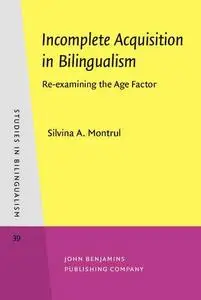 Incomplete Acquisition in Bilingualism: Re-examining the Age Factor (Studies in Bilingualism, Volume 39)