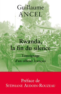 Guillaume Ancel, "Rwanda, la fin du silence: Témoignage d'un officier français"