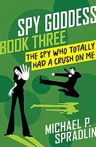 «The Spy Who Totally Had a Crush on Me» by Michael Spradlin