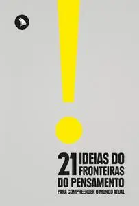«21 Ideias do Fronteiras do Pensamento para Compreender o Mundo Atual» by Eduardo Wolf, Fernando Schüler