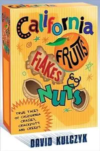 California Fruits, Flakes & Nuts: True Tales of California Crazies, Crackpots and Creeps