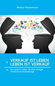 Verkauf ist Leben + Leben ist Verkauf: Das ganze Leben ist eine große Verkaufsveranstaltung!