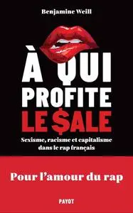 A qui profite le sale ? Sexisme, racisme et capitalisme dans le rap français - Benjamine Weill