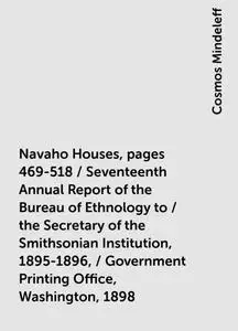 «Navaho Houses, pages 469-518 / Seventeenth Annual Report of the Bureau of Ethnology to / the Secretary of the Smithsoni