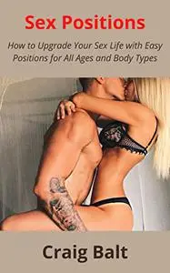 Sex Positions: How to Upgrade Your Sex Life with Easy Positions for All Ages and Body Types