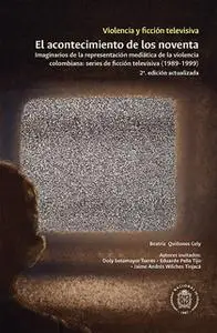 «Violencia y ficción televisiva. El acontecimiento de los noventa» by Beatriz Quiñones Cely,Eduardo Peña Tijo,Jaime Andr