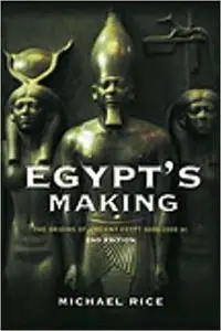 Egypt's Making: The Origins of Ancient Egypt 5000-2000 BC Ed 2