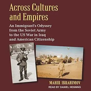 Across Cultures and Empires: An Immigrant's Odyssey from the Soviet Army to US War in Iraq and American Citizenship [Audiobook]