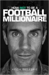 How NOT to be a Football Millionaire - Keith Gillespie My Autobiography