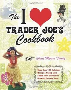 The I Love Trader Joe's Cookbook: More than 150 Delicious Recipes Using Only Foods from the World's Greatest Grocery (repost)