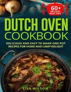 «Dutch Oven Cookbook. Delicious and Easy to Make One Pot Recipes for Home and Camp Delight» by Lisa Wilson
