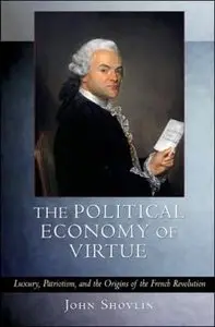 The Political Economy of Virtue: Luxury, Patriotism, and the Origins of the French Revolution (repost)