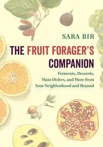 The Fruit Forager's Companion: Ferments, Desserts, Main Dishes, and More from Your Neighborhood and Beyond