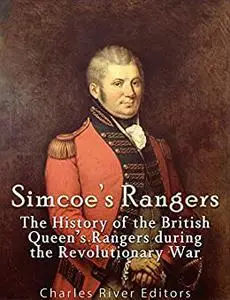 Simcoe's Rangers: The History of the British Queen's Rangers during the Revolutionary War